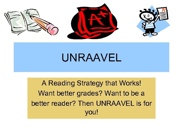 UNRAAVEL A Reading Strategy that Works! Want better grades? Want to be a better