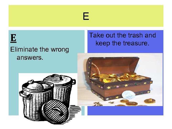 E E Eliminate the wrong answers. Take out the trash and keep the treasure.