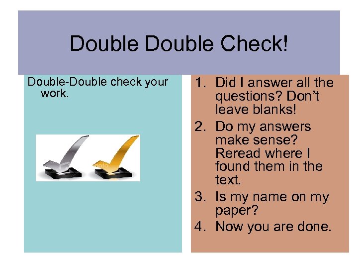 Double Check! Double-Double check your work. 1. Did I answer all the questions? Don’t
