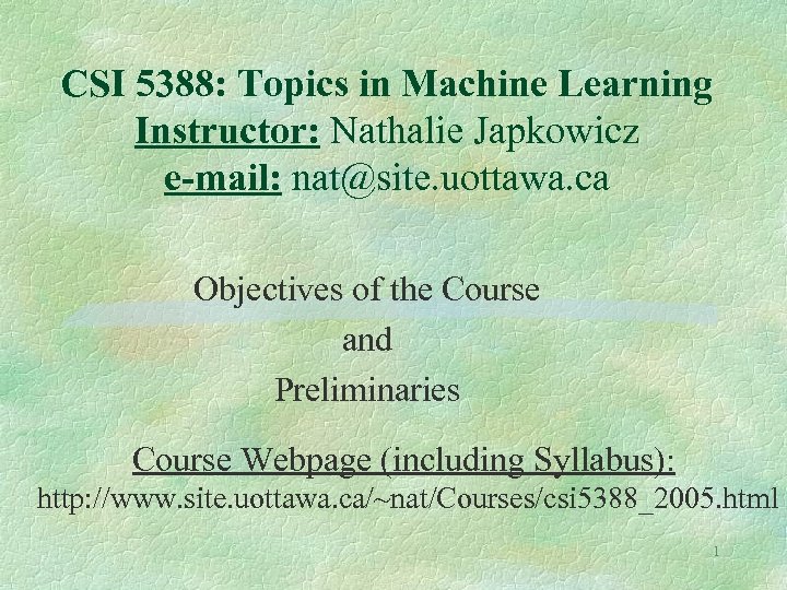 CSI 5388: Topics in Machine Learning Instructor: Nathalie Japkowicz e-mail: nat@site. uottawa. ca Objectives