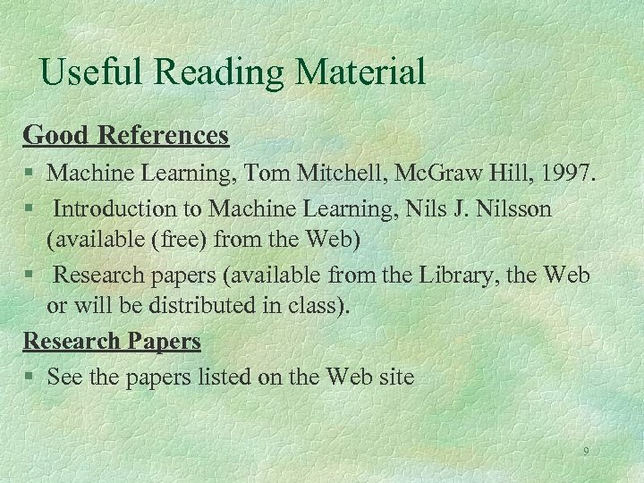 Useful Reading Material Good References § Machine Learning, Tom Mitchell, Mc. Graw Hill, 1997.