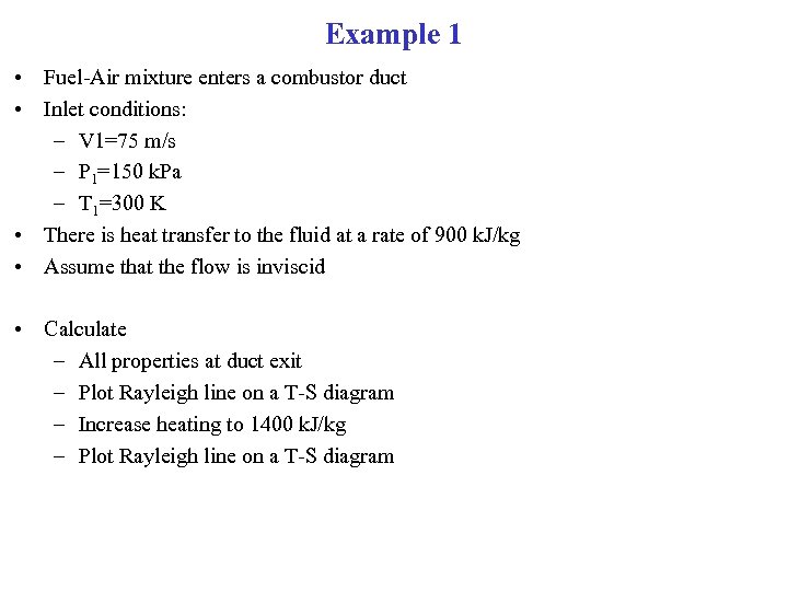 Example 1 • Fuel-Air mixture enters a combustor duct • Inlet conditions: – V