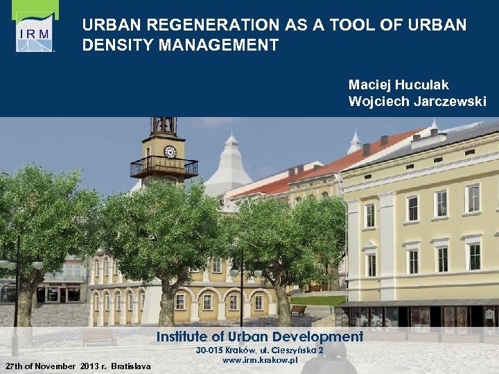 URBAN REGENERATION AS A TOOL OF URBAN DENSITY MANAGEMENT Maciej Huculak Wojciech Jarczewski Institute