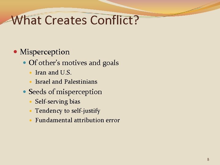 What Creates Conflict? Misperception Of other’s motives and goals Iran and U. S. Israel