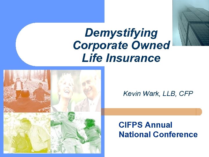 Demystifying Corporate Owned Life Insurance Kevin Wark, LLB, CFP CIFPS Annual National Conference 