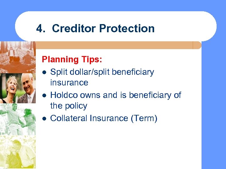4. Creditor Protection Planning Tips: l Split dollar/split beneficiary insurance l Holdco owns and