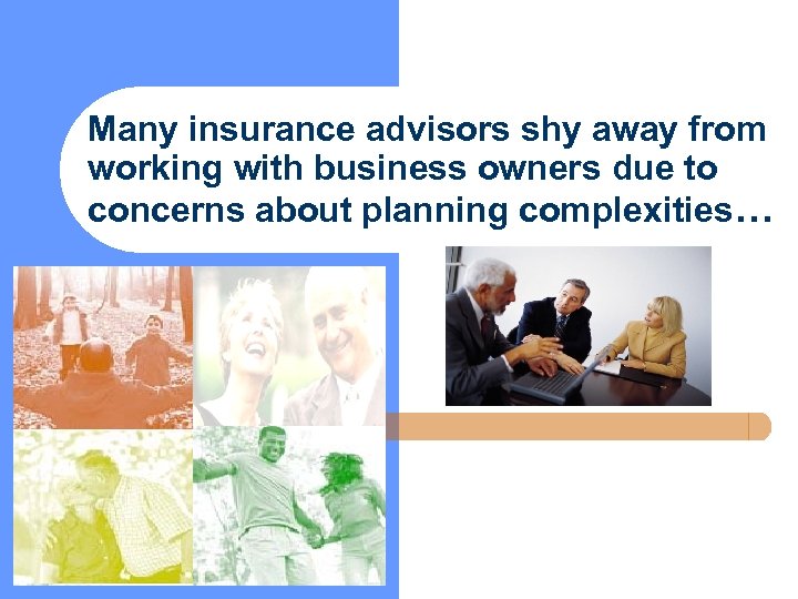 Many insurance advisors shy away from working with business owners due to concerns about