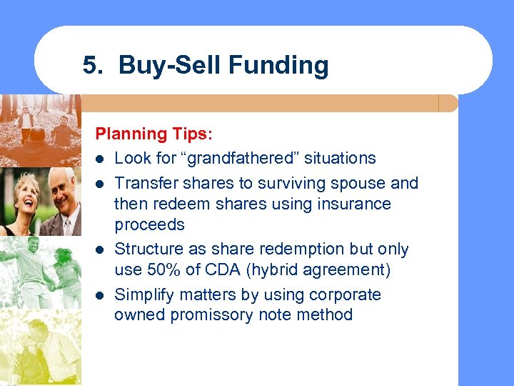 5. Buy-Sell Funding Planning Tips: l Look for “grandfathered” situations l Transfer shares to