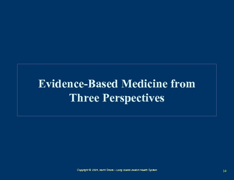 Evidence-Based Medicine from Three Perspectives Copyright © 2004, North Shore – Long Island Jewish