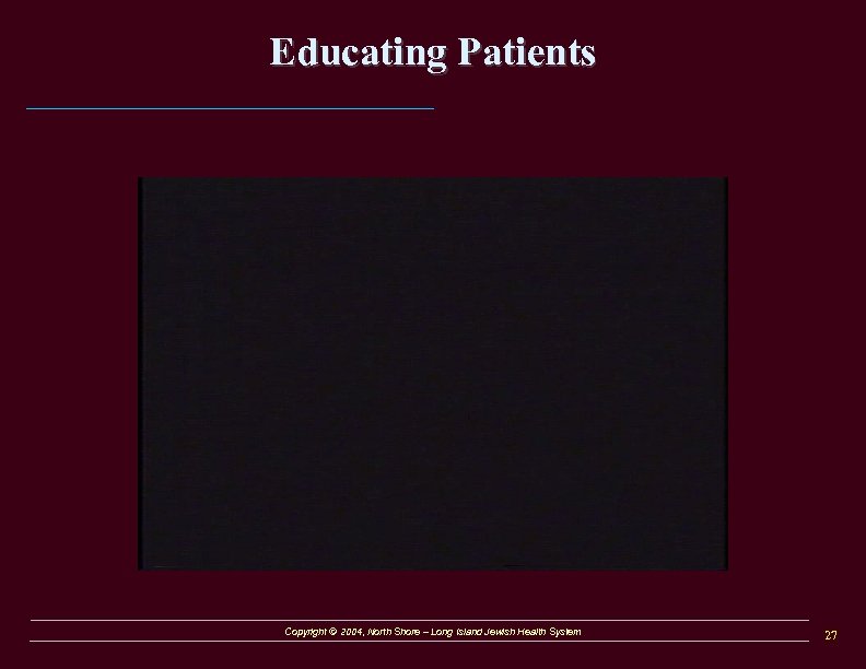 Educating Patients Copyright © 2004, North Shore – Long Island Jewish Health System 27