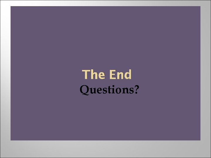 The End Questions? 