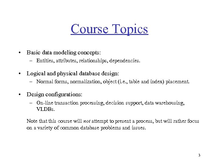 Course Topics • Basic data modeling concepts: – Entities, attributes, relationships, dependencies. • Logical