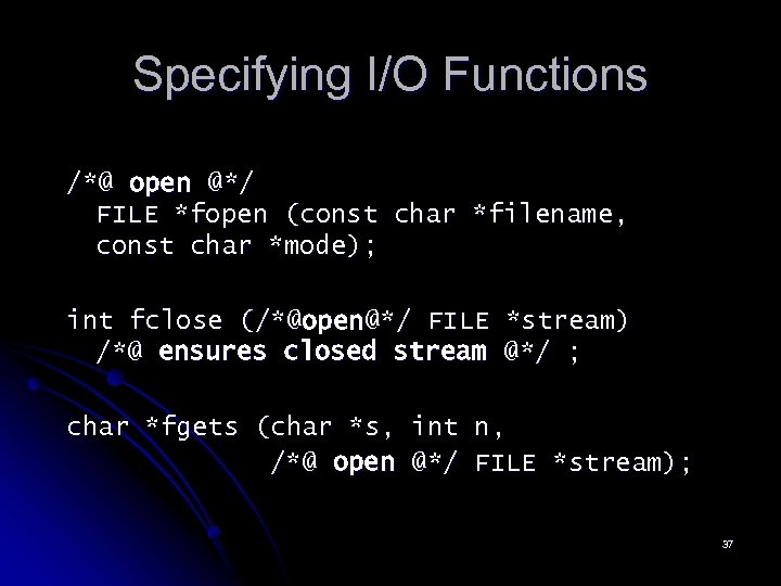 Specifying I/O Functions /*@ open @*/ FILE *fopen (const char *filename, const char *mode);
