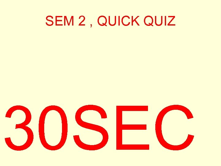 SEM 2 , QUICK QUIZ 30 SEC 