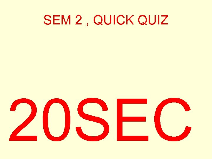 SEM 2 , QUICK QUIZ 20 SEC 