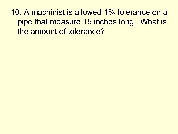 10. A machinist is allowed 1% tolerance on a pipe that measure 15 inches