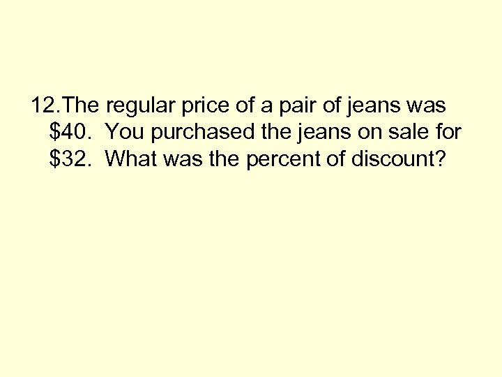 12. The regular price of a pair of jeans was $40. You purchased the