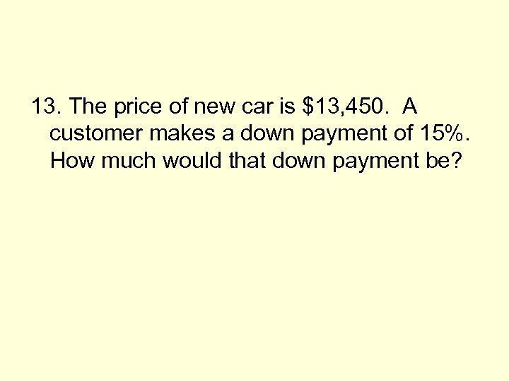 13. The price of new car is $13, 450. A customer makes a down