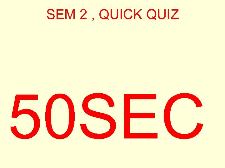 SEM 2 , QUICK QUIZ 50 SEC 