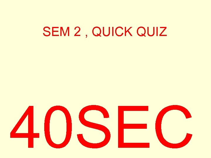 SEM 2 , QUICK QUIZ 40 SEC 