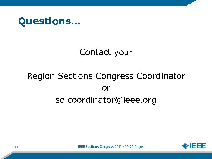 Questions… Contact your Region Sections Congress Coordinator or sc-coordinator@ieee. org 18 