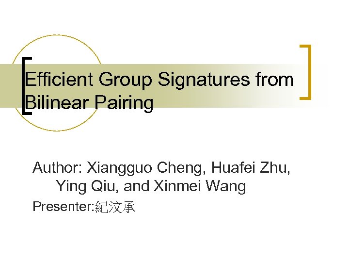 Efficient Group Signatures from Bilinear Pairing Author: Xiangguo Cheng, Huafei Zhu, Ying Qiu, and