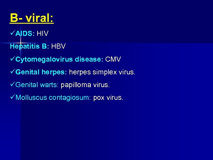 B viral: AIDS: HIV Hepatitis B: HBV Cytomegalovirus disease: CMV Genital herpes: herpes simplex