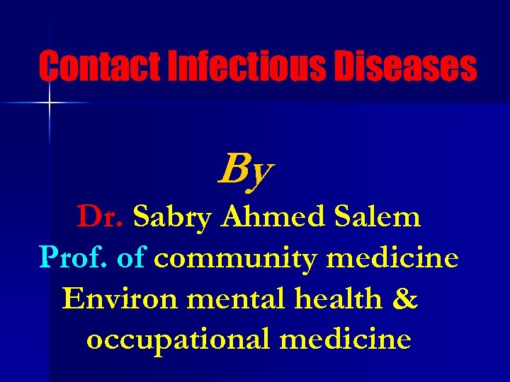 Contact Infectious Diseases By Dr. Sabry Ahmed Salem Prof. of community medicine Environ mental
