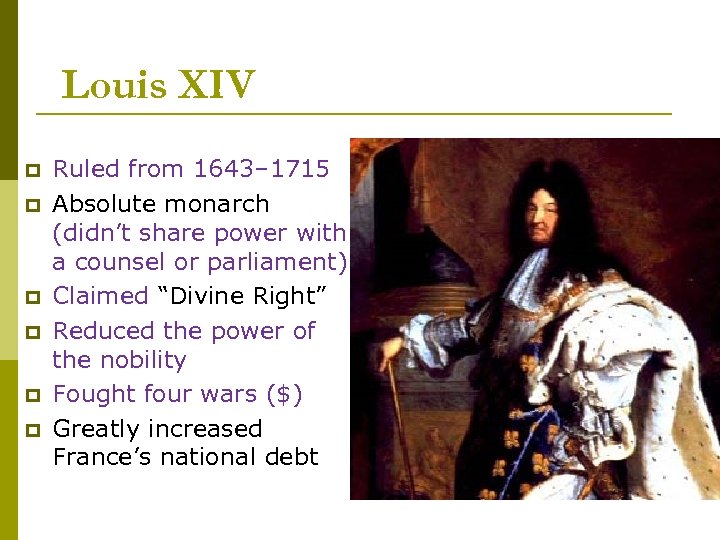 Louis XIV p p p Ruled from 1643– 1715 Absolute monarch (didn’t share power