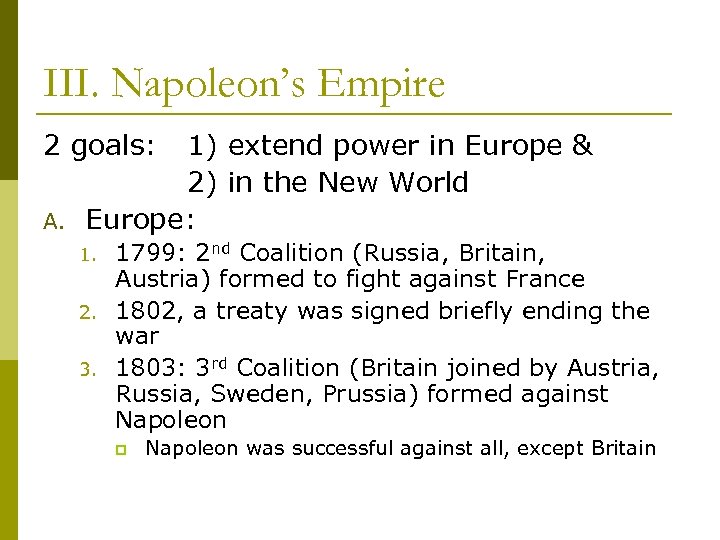 III. Napoleon’s Empire 2 goals: 1) extend power in Europe & 2) in the