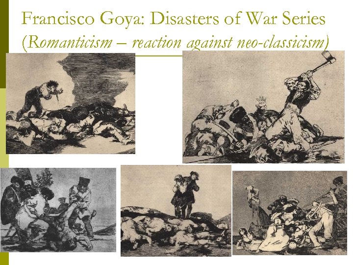 Francisco Goya: Disasters of War Series (Romanticism – reaction against neo-classicism) 