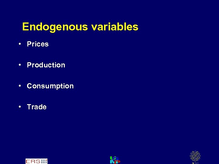 Endogenous variables • Prices • Production • Consumption • Trade 