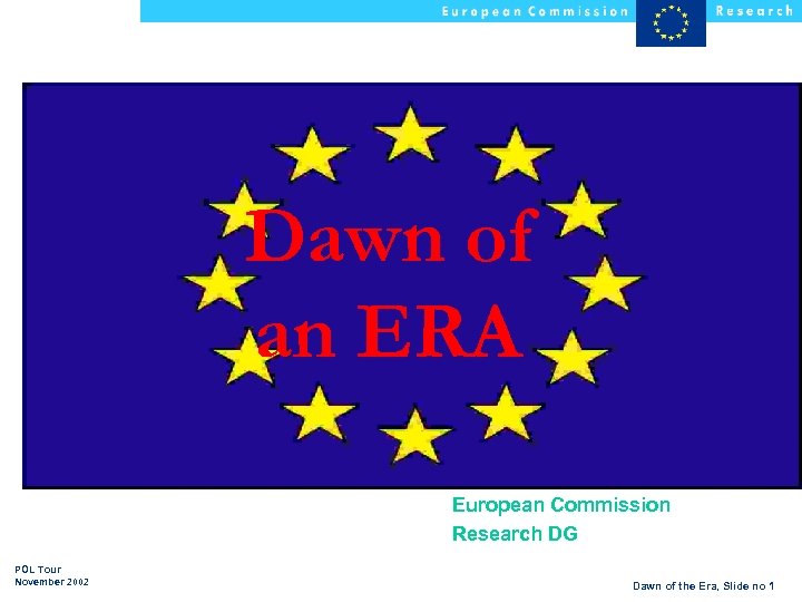 Dawn of an ERA European Commission Research DG POL Tour November 2002 Dawn of