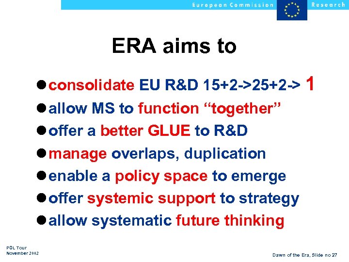 ERA aims to l consolidate EU R&D 15+2 ->25+2 -> 1 l allow MS