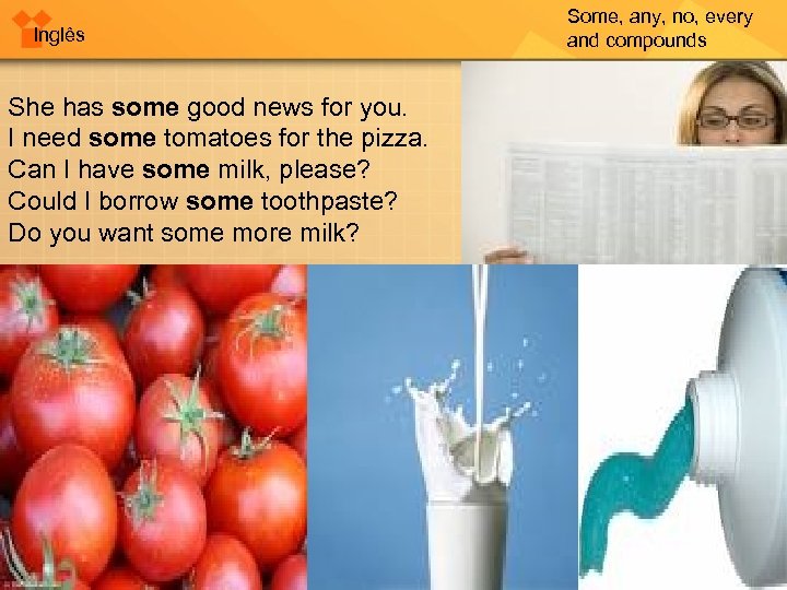 Inglês She has some good news for you. I need some tomatoes for the