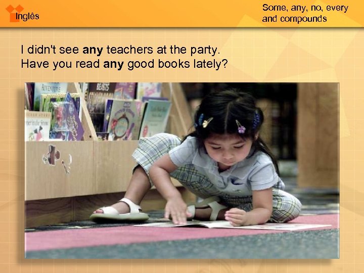 Inglês I didn't see any teachers at the party. Have you read any good