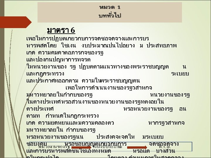 มาตรา 6 เพอใหการปฏบตเกยวกบการจดซอจดจางและการบร หารพสดโดย ใชเงน งบประมาณ เปนไปอยาง ม ประสทธภาพ เกด ความคมคาตอภารกจของรฐ และปองกนปญหาการทจรต ใหหนวยงานของ รฐ