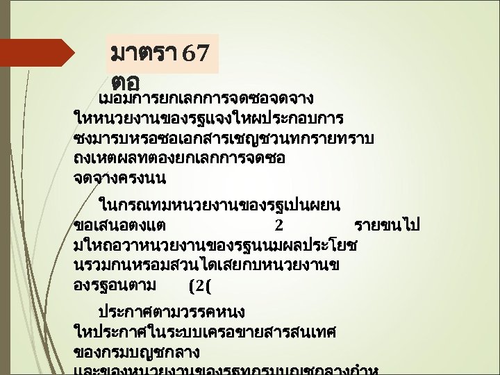 มาตรา 67 ตอ เมอมการยกเลกการจดซอจดจาง ใหหนวยงานของรฐแจงใหผประกอบการ ซงมารบหรอซอเอกสารเชญชวนทกรายทราบ ถงเหตผลทตองยกเลกการจดซอ จดจางครงนน ในกรณทมหนวยงานของรฐเปนผยน ขอเสนอตงแต 2 รายขนไป มใหถอวาหนวยงานของรฐนนมผลประโยช นรวมกนหรอมสวนไดเสยกบหนวยงานข