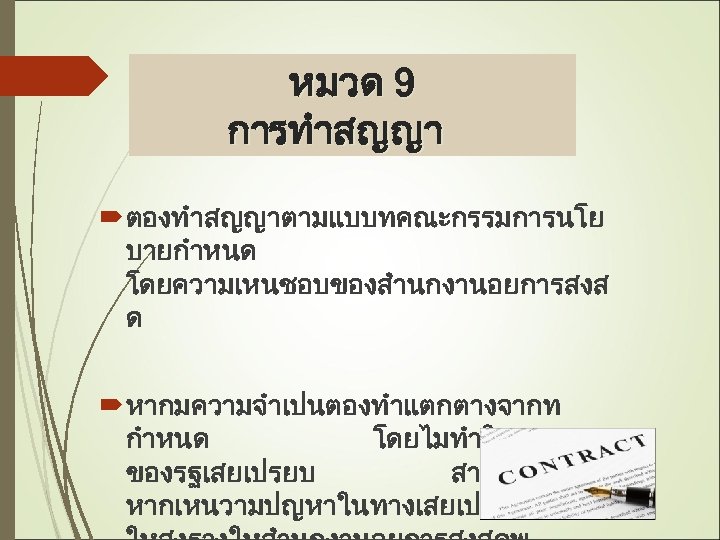 หมวด 9 การทำสญญา ตองทำสญญาตามแบบทคณะกรรมการนโย บายกำหนด โดยความเหนชอบของสำนกงานอยการสงส ด หากมความจำเปนตองทำแตกตางจากท กำหนด โดยไมทำใหหนวยงาน ของรฐเสยเปรยบ สามารถกระทำได หากเหนวามปญหาในทางเสยเปรยบ 