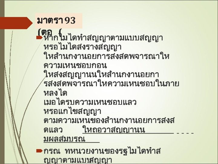 มาตรา 93 (ตอ ( หากไมไดทำสญญาตามแบบสญญา หรอไมไดสงรางสญญา ใหสำนกงานอยการสงสดพจารณาให ความเหนชอบกอน ใหสงสญญานนใหสำนกงานอยกา รสงสดพจารณาใหความเหนชอบในภาย หลงได เมอไดรบความเหนชอบแลว หรอแกไขสญญา ตามความเหนของสำนกงานอยการสงส