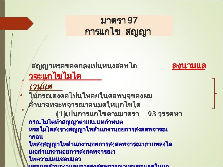 มาตรา 97 การแกไข สญญาหรอขอตกลงเปนหนงสอทได วจะแกไขไมได ลงนามแล เวนแต ในกรณดงตอไปนใหอยในดลพนจของผม อำนาจทจะพจารณาอนมตใหแกไขได (1)เปนการแกไขตามมาตรา 93 วรรคหา กรณไมไดทำสญญาตามแบบทกำหนด หรอไมไดสงรางสญญาใหสำนกงานอยการสงสดพจารณ