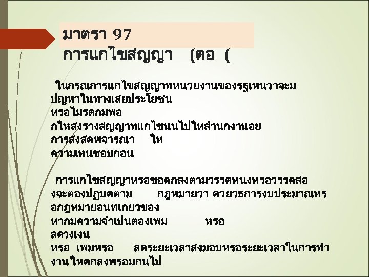 มาตรา 97 การแกไขสญญา (ตอ ( ในกรณการแกไขสญญาทหนวยงานของรฐเหนวาจะม ปญหาในทางเสยประโยชน หรอไมรดกมพอ กใหสงรางสญญาทแกไขนนไปใหสำนกงานอย การสงสดพจารณา ให ความเหนชอบกอน การแกไขสญญาหรอขอตกลงตามวรรคหนงหรอวรรคสอ งจะตองปฏบตตาม
