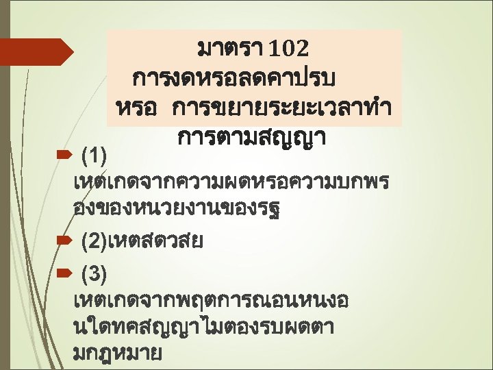 มาตรา 102 การงดหรอลดคาปรบ หรอ การขยายระยะเวลาทำ การตามสญญา (1) เหตเกดจากความผดหรอความบกพร องของหนวยงานของรฐ (2)เหตสดวสย (3) เหตเกดจากพฤตการณอนหนงอ นใดทคสญญาไมตองรบผดตา มกฎหมาย