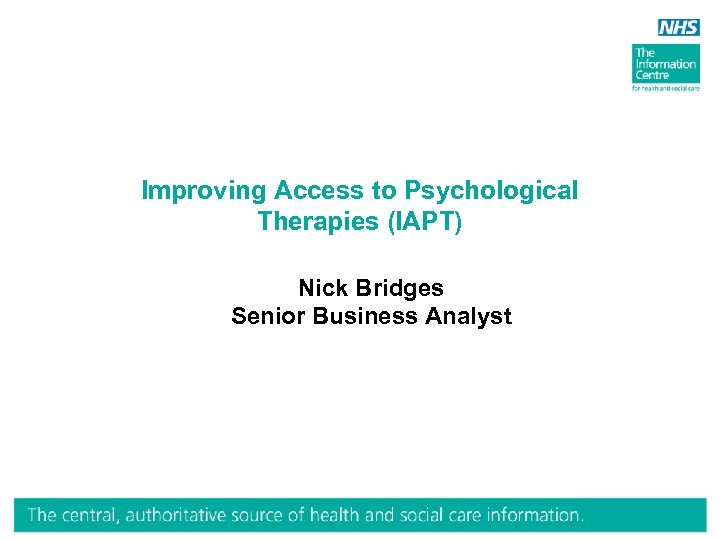 Improving Access to Psychological Therapies (IAPT) Nick Bridges Senior Business Analyst 