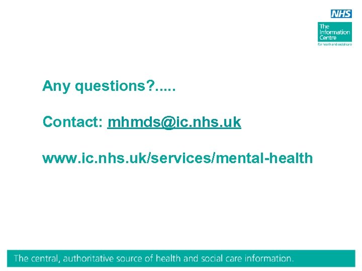 Any questions? . . . Contact: mhmds@ic. nhs. uk www. ic. nhs. uk/services/mental-health 