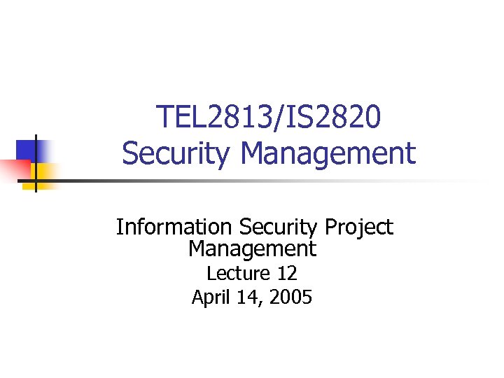 TEL 2813/IS 2820 Security Management Information Security Project Management Lecture 12 April 14, 2005