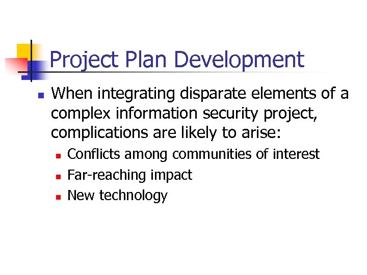 Project Plan Development n When integrating disparate elements of a complex information security project,