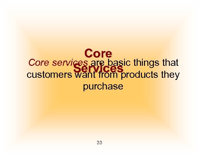 Core services are basic things that Services customers want from products they purchase 33