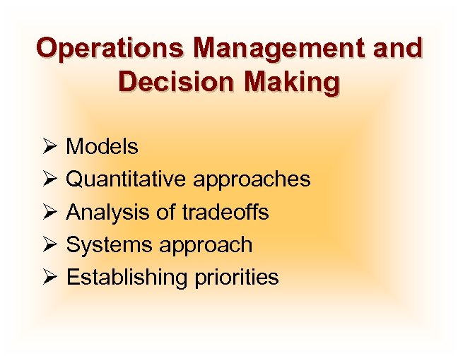 Operations Management and Decision Making Ø Models Ø Quantitative approaches Ø Analysis of tradeoffs