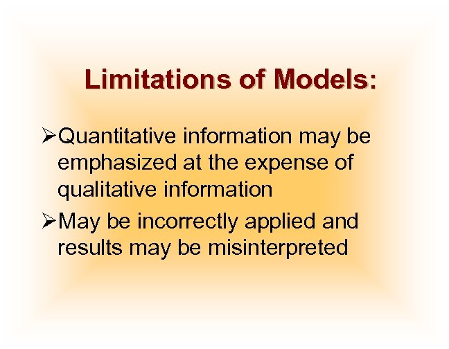 Limitations of Models: ØQuantitative information may be emphasized at the expense of qualitative information